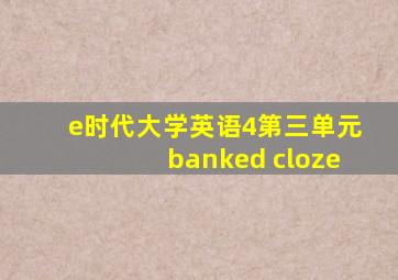 e时代大学英语4第三单元banked cloze